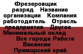 Фрезеровщик 4-6 разряд › Название организации ­ Компания-работодатель › Отрасль предприятия ­ Другое › Минимальный оклад ­ 40 000 - Все города Работа » Вакансии   . Приморский край,Уссурийский г. о. 